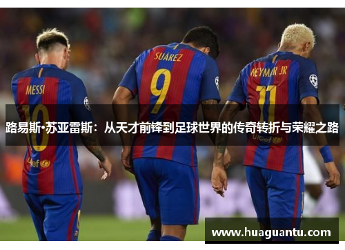 路易斯·苏亚雷斯：从天才前锋到足球世界的传奇转折与荣耀之路
