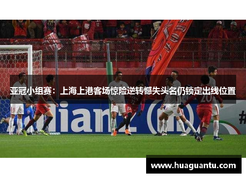 亚冠小组赛：上海上港客场惊险逆转憾失头名仍锁定出线位置