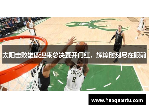 太阳击败雄鹿迎来总决赛开门红，辉煌时刻尽在眼前