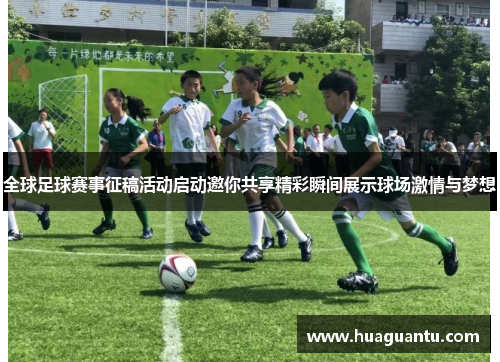 全球足球赛事征稿活动启动邀你共享精彩瞬间展示球场激情与梦想