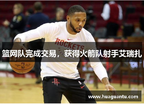 篮网队完成交易，获得火箭队射手艾瑞扎