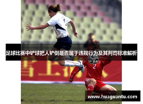 足球比赛中铲球把人铲倒是否属于违规行为及其判罚标准解析