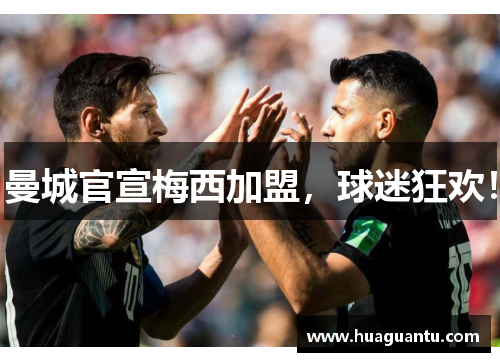 曼城官宣梅西加盟，球迷狂欢！
