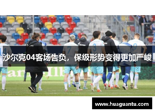沙尔克04客场告负，保级形势变得更加严峻