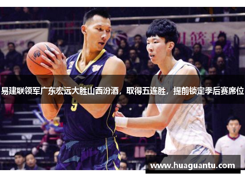 易建联领军广东宏远大胜山西汾酒，取得五连胜，提前锁定季后赛席位