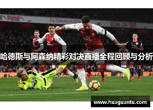 哈德斯与阿森纳精彩对决直播全程回顾与分析