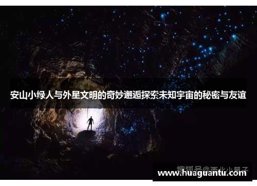 安山小绿人与外星文明的奇妙邂逅探索未知宇宙的秘密与友谊
