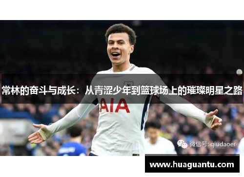 常林的奋斗与成长：从青涩少年到篮球场上的璀璨明星之路