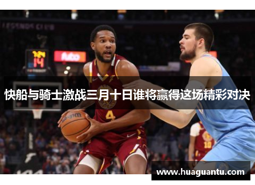 快船与骑士激战三月十日谁将赢得这场精彩对决