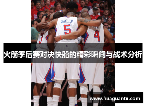 火箭季后赛对决快船的精彩瞬间与战术分析