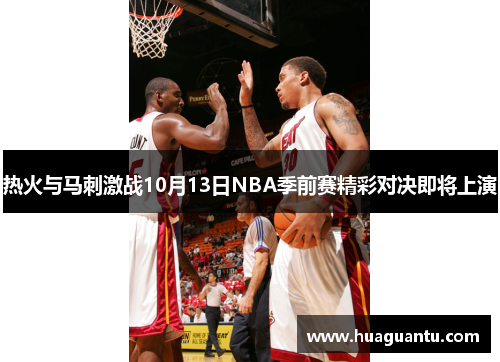热火与马刺激战10月13日NBA季前赛精彩对决即将上演