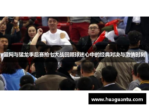 篮网与猛龙季后赛抢七大战回顾球迷心中的经典对决与激情时刻