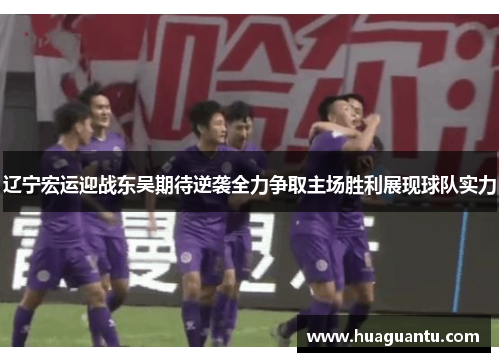辽宁宏运迎战东吴期待逆袭全力争取主场胜利展现球队实力