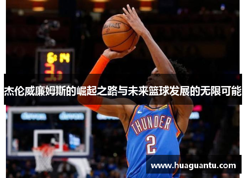 杰伦威廉姆斯的崛起之路与未来篮球发展的无限可能 杰伦威廉姆斯的崛起之路与未来篮球发展的无限可能