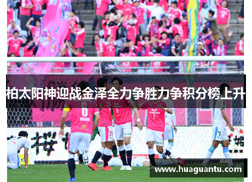 柏太阳神迎战金泽全力争胜力争积分榜上升 柏太阳神迎战金泽全力争胜力争积分榜上升