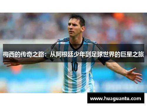 梅西的传奇之路:从阿根廷少年到足球世界的巨星之旅 梅西的传奇之路:从阿根廷少年到足球世界的巨星之旅
