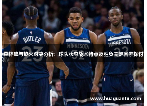 森林狼与热火对决分析:球队状态战术特点及胜负关键因素探讨 森林狼与热火对决分析:球队状态战术特点及胜负关键因素探讨