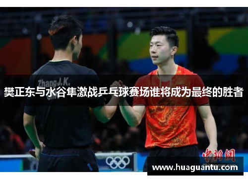 樊正东与水谷隼激战乒乓球赛场谁将成为最终的胜者 樊正东与水谷隼激战乒乓球赛场谁将成为最终的胜者
