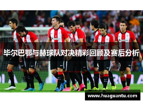 毕尔巴鄂与赫球队对决精彩回顾及赛后分析