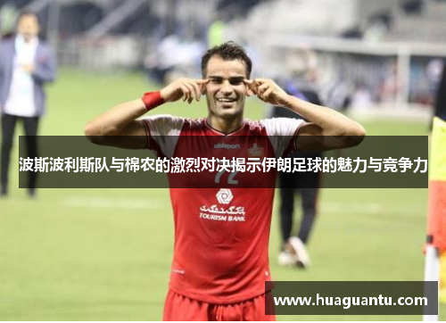 波斯波利斯队与棉农的激烈对决揭示伊朗足球的魅力与竞争力