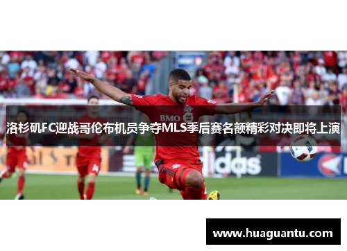 洛杉矶FC迎战哥伦布机员争夺MLS季后赛名额精彩对决即将上演