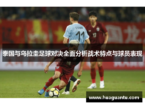 泰国与乌拉圭足球对决全面分析战术特点与球员表现
