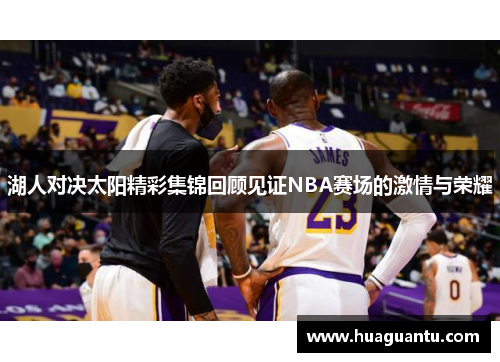 湖人对决太阳精彩集锦回顾见证NBA赛场的激情与荣耀