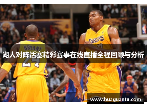 湖人对阵活塞精彩赛事在线直播全程回顾与分析