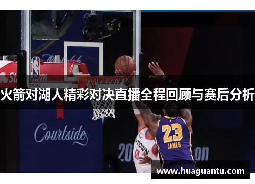 火箭对湖人精彩对决直播全程回顾与赛后分析