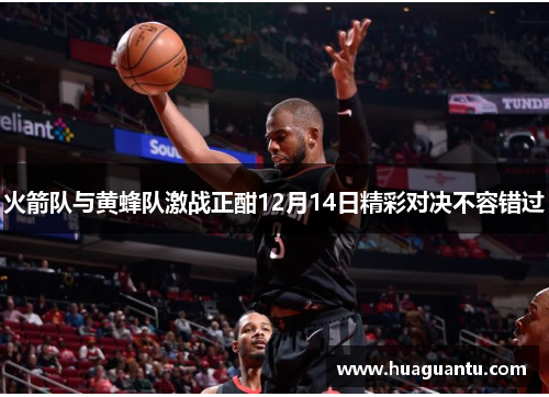 火箭队与黄蜂队激战正酣12月14日精彩对决不容错过