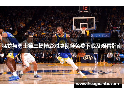 猛龙与勇士第三场精彩对决视频免费下载及观看指南