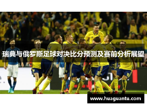 瑞典与俄罗斯足球对决比分预测及赛前分析展望