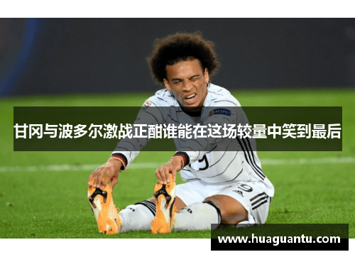 甘冈与波多尔激战正酣谁能在这场较量中笑到最后