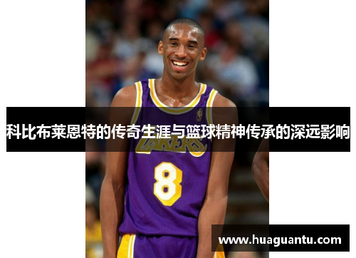 科比布莱恩特的传奇生涯与篮球精神传承的深远影响