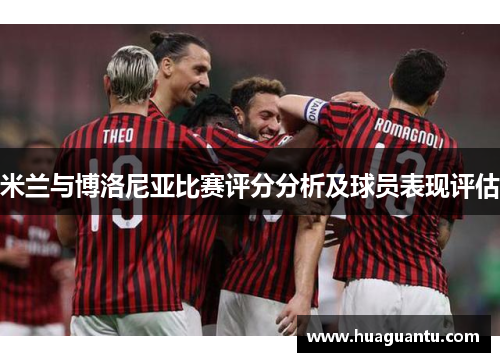 米兰与博洛尼亚比赛评分分析及球员表现评估