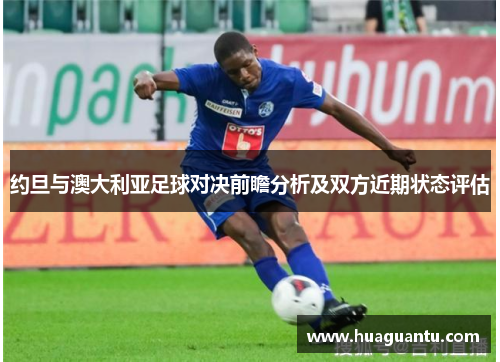 约旦与澳大利亚足球对决前瞻分析及双方近期状态评估