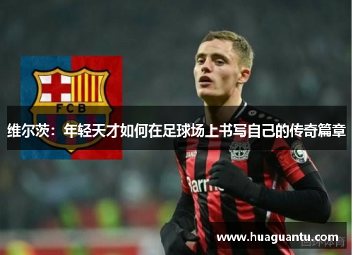 维尔茨：年轻天才如何在足球场上书写自己的传奇篇章